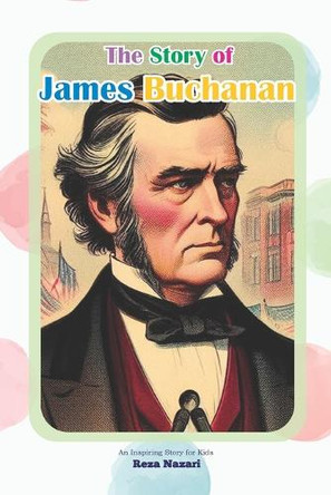 The Story of James Buchanan: An Inspiring Story for Kids by Reza Nazari 9798894447513