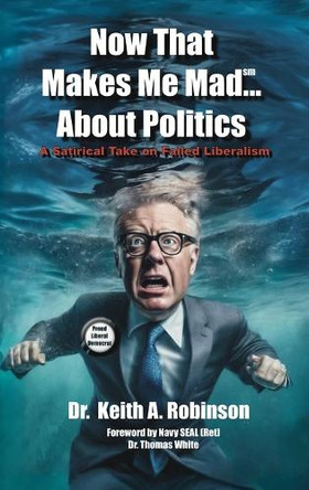 Now That Makes Me Mad...About Politics, A Satirical Take On Failed Liberalism by Dr Keith Robinson 9798893839661