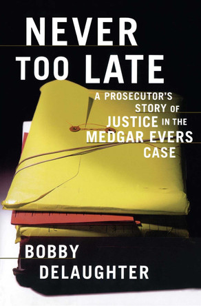 Never Too Late: A Prosecutor's Story of Justice in the Medgar Evars Case by Bobby DeLaughter 9781416575160