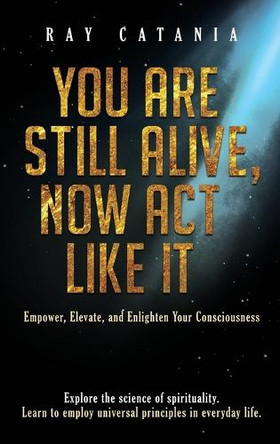 You Are Still Alive, Now Act Like It by Ray Catania 9781737009580