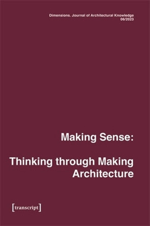 Dimensions. Journal of Architectural Knowledge: Vol. 4, No. 6/2023: Making Sense: Thinking through Making Architecture by Eva-Maria Ciesla 9783837668643
