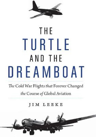 Turtle and the Dreamboat: The Cold War Flights That Forever Changed the Course of Global Aviation by Jim Leeke