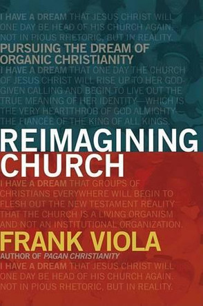 Reimagining Church: Pursuing the Dream of Organic Christianity by Frank Viola 9781434768759