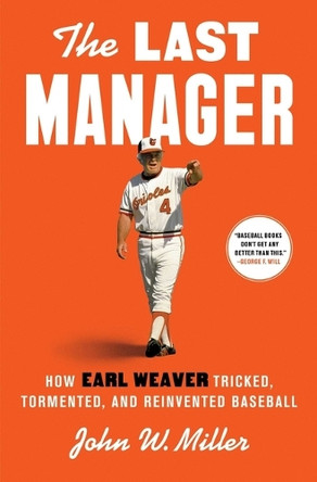 The Last Manager: How Earl Weaver Tricked, Tormented, and Reinvented Baseball by John W Miller 9781668030929