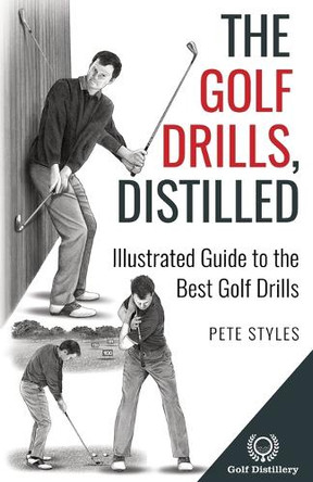 The Golf Drills, Distilled: Illustrated Guide to the Best Golf Drills by Pete Styles 9781738170630