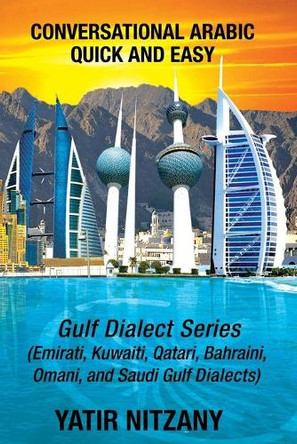 Conversational Arabic Quick and Easy: Gulf Series; Emirati, Saudi Gulf Dialect, Qatari, Kuwaiti, Bahraini, Omani Arabic Dialects by Yatir Nitzany 9781951244422