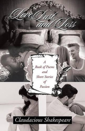 Love, Lust, and Loss: A Book of Poems and Short Stories of Passion by Claudacious Shakespeare 9781490769691