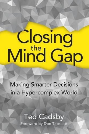 Closing the Mind Gap: Making Smarter Decisions in a Hypercomplex World by Ted Cadsby 9781927483787