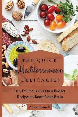 The Quick Mediterranean Delicacies: Fast, Delicious and On a Budget Recipes to Boost Your Brain by Alison Russell 9781803174075