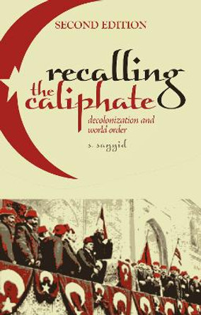 Recalling the Caliphate: Decolonisation and World Order by S. Sayyid