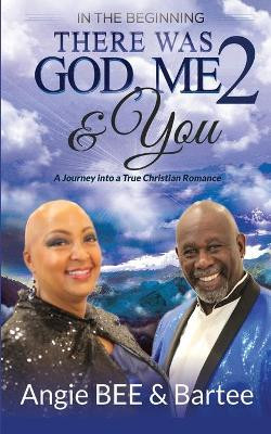 In the Beginning: There Was God, Me & You 2: A Journey into a True Christian Romance by Angela Bee 9781946981783