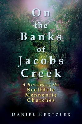 On the Banks of Jacobs Creek: A History of the Scottdale Mennonite Churches by Daniel Hertzler 9781680270112
