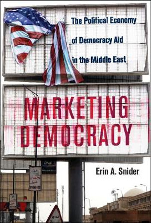 Marketing Democracy: The Political Economy of Democracy Aid in the Middle East by Erin A. Snider 9781108844260