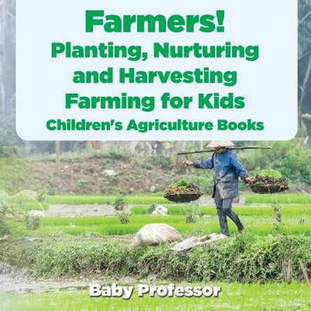Farmers! Planting, Nurturing and Harvesting, Farming for Kids - Children's Agriculture Books by Baby Professor 9781683269656