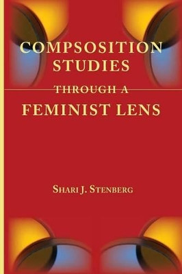 Composition Studies Through a Feminist Lens by Shari J Stenberg 9781602354142