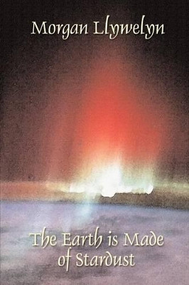 The Earth Is Made of Stardust by Morgan Llywelyn 9781587151590
