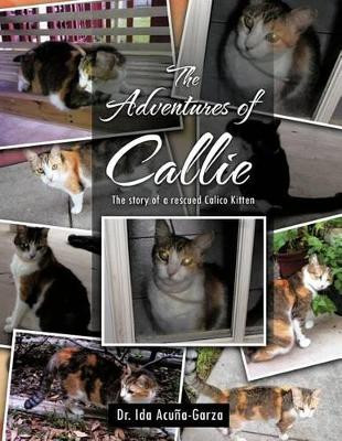 The Adventures of Callie: The Story of a Rescued Calico Kitten by Ida Acuna-Garza 9781466917903