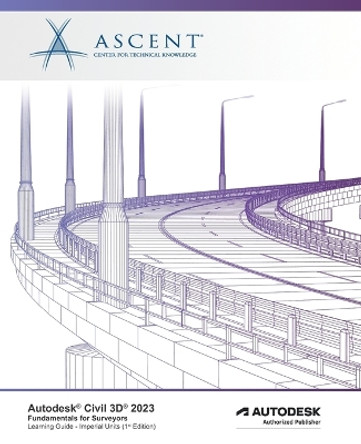 Autodesk Civil 3D 2023: Fundamentals for Surveyors (Imperial Units): Autodesk Authorized Publisher by Ascent - Center for Technical Knowledge 9781959504139