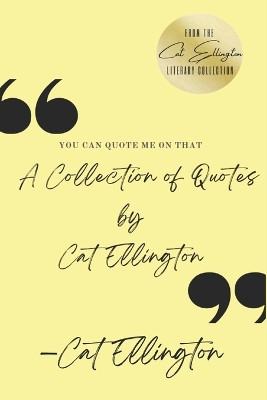 You Can Quote Me On That: A Collection of Quotes by Cat Ellington by Cat Ellington 9781733442145