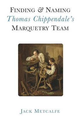 Finding and Naming Thomas Chippendale's Marquetry Team by Jack Metcalfe 9781916495845