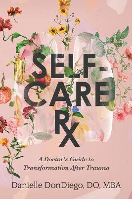 Self-Care Rx: A Doctor's Guide to Transformation After Trauma: A Doctor's Guide to by Do Mba Dondiego 9781737180708