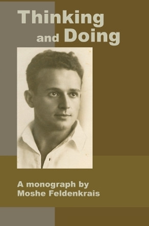 Thinking and Doing: A Monograph by Moshe Feldenkrais by Moshe Feldenkrais 9781884605260
