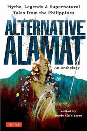 Alternative Alamat: An Anthology: Myths and Legends from the Philippines by Paolo Chikiamco