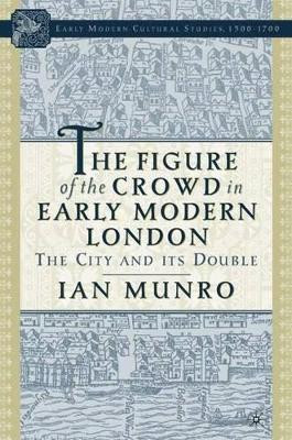 The Figure of the Crowd in Early Modern London: The City and its Double by I. Munro 9781403966421