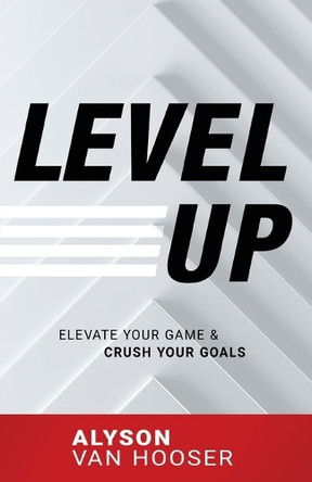 Level Up: Elevate Your Game and Crush Your Goals by Alyson Van Hooser 9781640951976