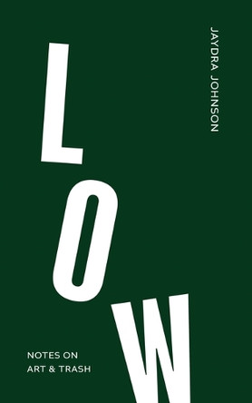 Low: Notes on Art & Trash by Jaydra Johnson 9798987589076