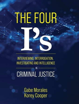 The Four I's: Interviewing, Interrogation, Investigating, and Intelligence in Criminal Justice by Gabe Morales 9798823345385
