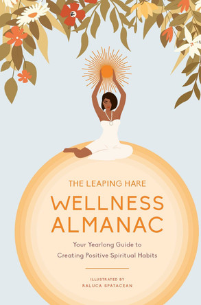 The Wellness Almanac: Your yearlong guide to creating positive spiritual habits by Leaping Hare Press