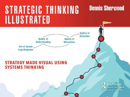 Strategic Thinking Illustrated: Strategy Made Visual Using Systems Thinking by Dennis Sherwood