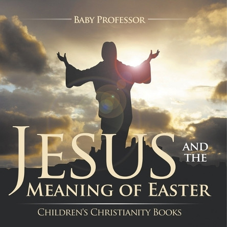 Jesus and the Meaning of Easter Children's Christianity Books by Baby Professor 9798869443298