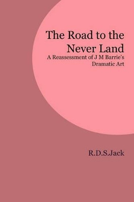The Road to the Never Land: A Reassessment of J M Barrie's Dramatic Art by R.D.S. Jack 9781846220326