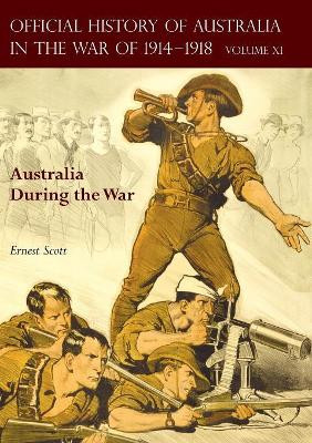 The Official History of Australia in the War of 1914-1918: Volume XI - Australia During the War by Ernest Scott 9781783313488