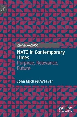 NATO in Contemporary Times: Purpose, Relevance, Future by John Michael Weaver 9783030687304