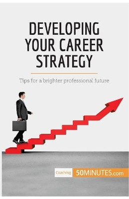 Developing Your Career Strategy: Tips for a brighter professional future by 50minutes 9782808000406