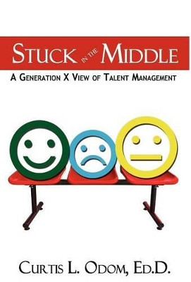Stuck in the Middle a Generation X View of Talent Management by Curtis L Odom 9781937592059