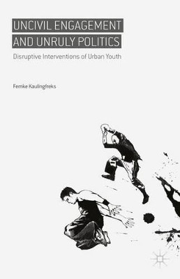 Uncivil Engagement and Unruly Politics: Disruptive Interventions of Urban Youth by Femke Kaulingfreks 9781137480958