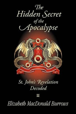The Hidden Secret of the Apocalypse: St. John's Revelation Decoded by Elizabeth MacDonald Burrows 9781596637252