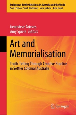Art and Memorialisation: Truth-telling through Creative Practice in Settler Colonial Australia by Genevieve Grieves 9789819762880