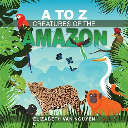 A To Z Creatures Of The Amazon by Elizabeth Van Nguyen 9781965134061