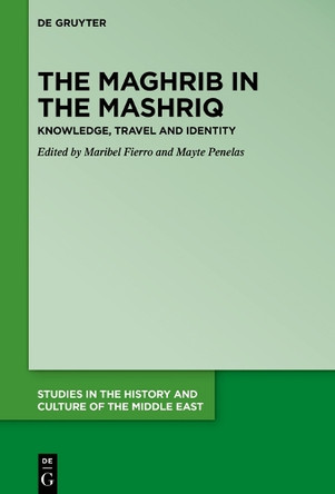 The Maghrib in the Mashriq: Knowledge, Travel and Identity by Maribel Fierro 9783110712698 The Maghrib in the Mashriq: Knowledge, Travel and Identity by Maribel Fierro 9783110712698