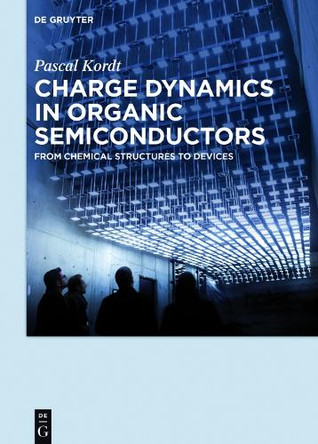Charge Dynamics in Organic Semiconductors: From Chemical Structures to Devices by Pascal Kordt 9783110473605