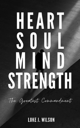Heart Soul Mind Strength: The Greatest Commandment by Luke J. Wilson 9781836540946