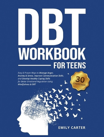 DBT Workbook for Teens: Easy & Proven Ways to Manage Anger, Anxiety & Stress, Improve Communication Skills, and Develop Healthy Coping Skills for Better Emotional Regulation Using Mindfulness & DBT by Emily Carter 9789526546476