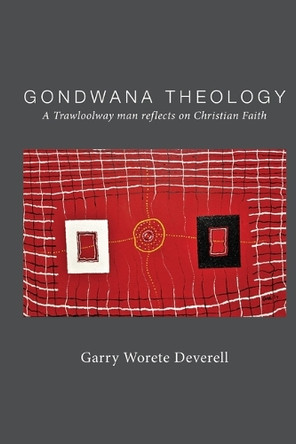 Gondwana Theology: A Trawloolway Man Reflects on Christian Faith by Garry Worete Deverell 9781923206403