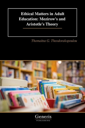 Ethical Matters in Adult Education: Μezirow's and Aristotle's Theory by Thomaitsa G Theodorakopoulou 9798892486880