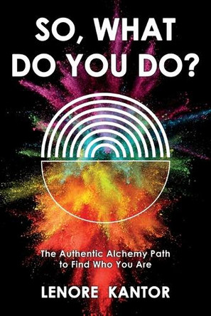So, What Do You Do?: The Authentic Alchemy Path to Find Who You Are by Lenore Kantor 9798991658300